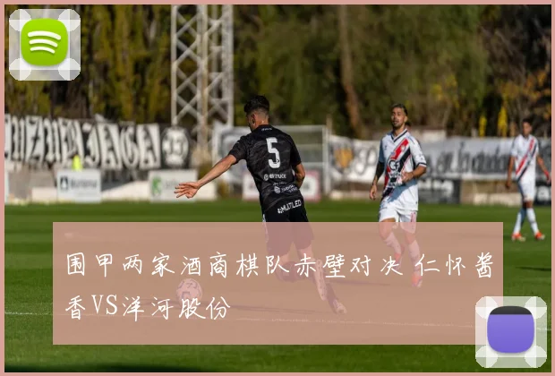 围甲两家酒商棋队赤壁对决 仁怀酱香VS洋河股份