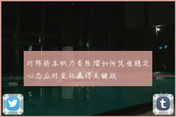 对阵桥本帆乃香陈熠如何凭借稳定心态应对变化赢得关键战