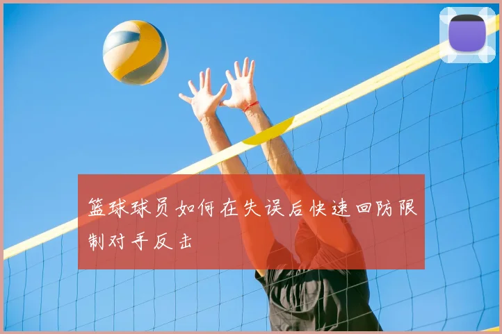 篮球球员如何在失误后快速回防限制对手反击