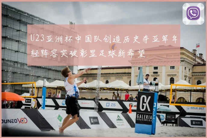 U23亚洲杯中国队创造历史夺亚军年轻阵容突破彰显足球新希望