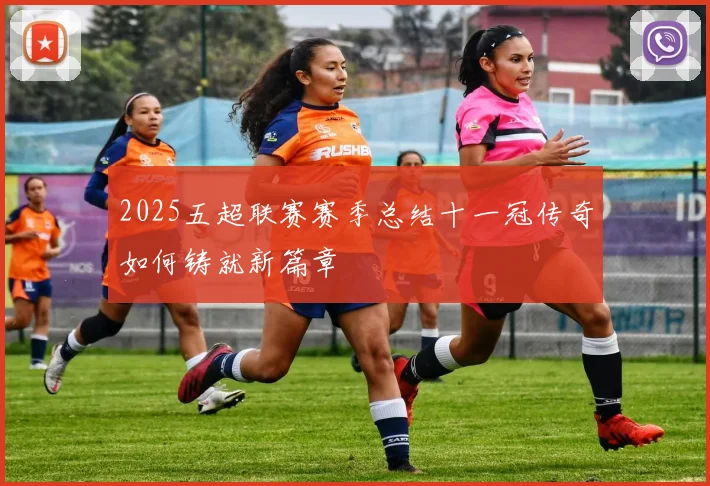 2025五超联赛赛季总结十一冠传奇如何铸就新篇章