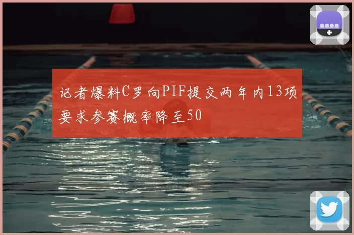 记者爆料C罗向PIF提交两年内13项要求参赛概率降至50