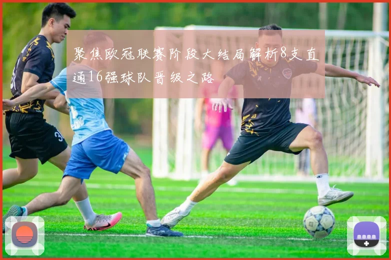 聚焦欧冠联赛阶段大结局解析8支直通16强球队晋级之路
